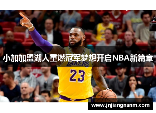 小加加盟湖人重燃冠军梦想开启NBA新篇章