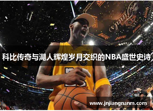 科比传奇与湖人辉煌岁月交织的NBA盛世史诗